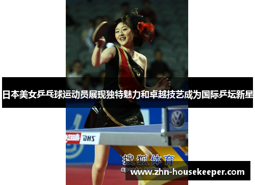 日本美女乒乓球运动员展现独特魅力和卓越技艺成为国际乒坛新星