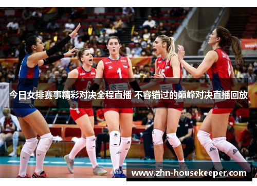 今日女排赛事精彩对决全程直播 不容错过的巅峰对决直播回放
