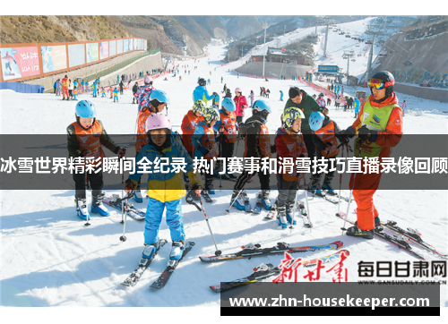 冰雪世界精彩瞬间全纪录 热门赛事和滑雪技巧直播录像回顾